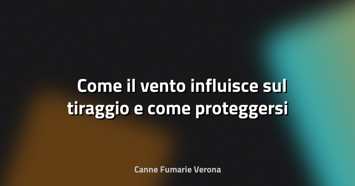 🌬️ Come il vento influisce sul tiraggio e come proteggersi