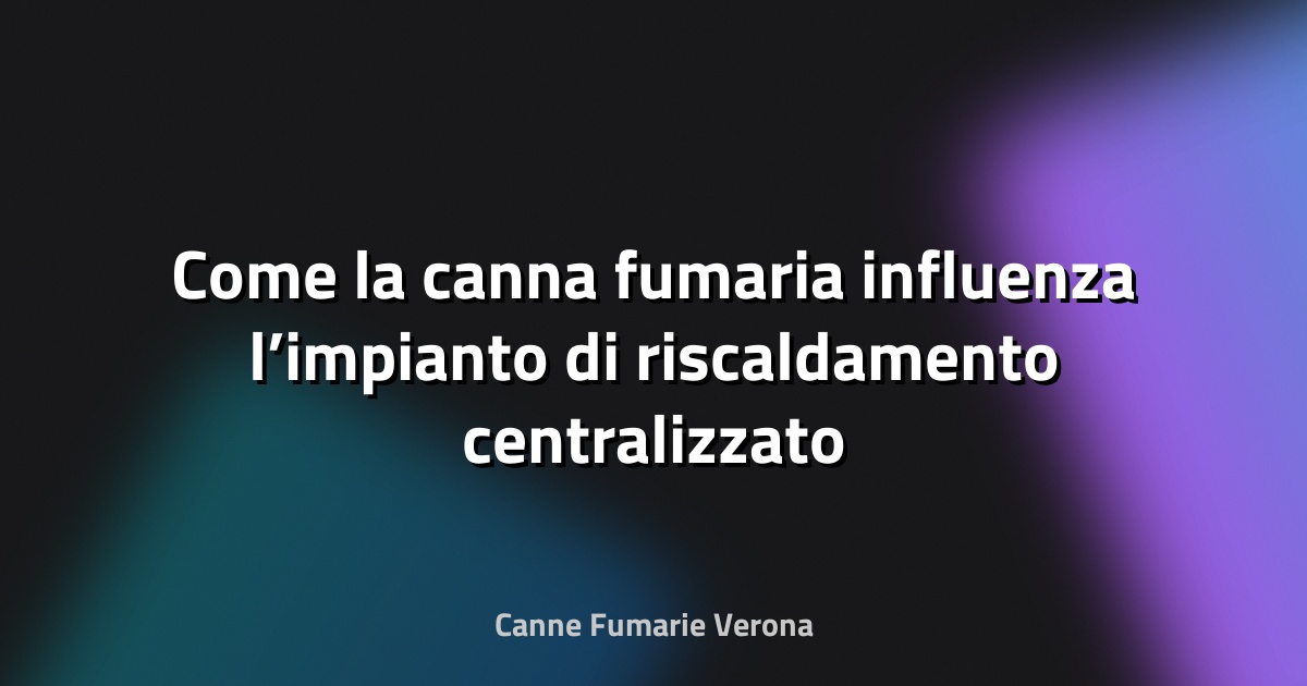 🔥 Come la canna fumaria influenza l’impianto di riscaldamento centralizzato