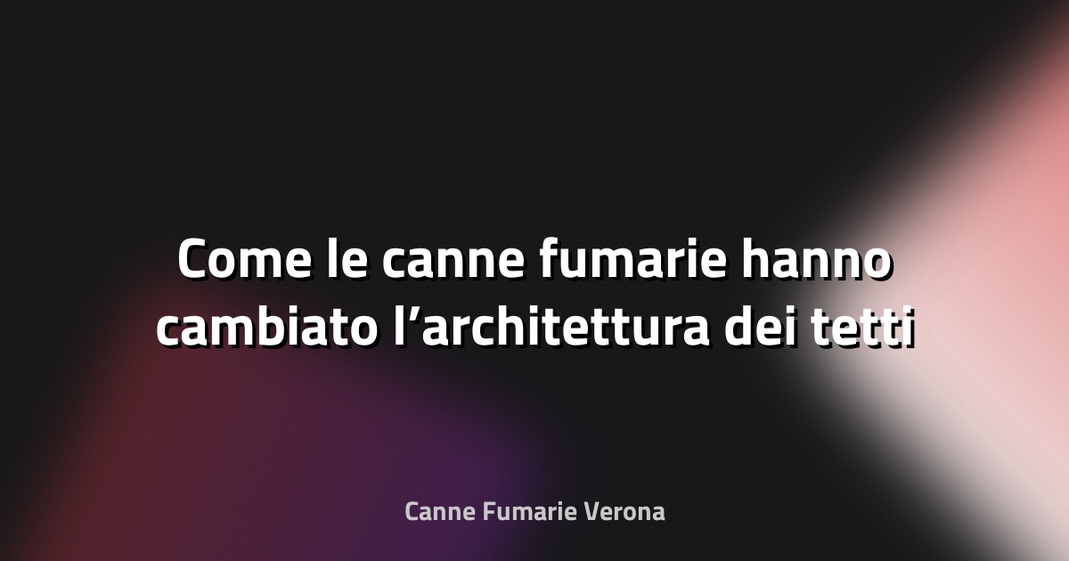 🏠 Come le canne fumarie hanno cambiato l’architettura dei tetti
