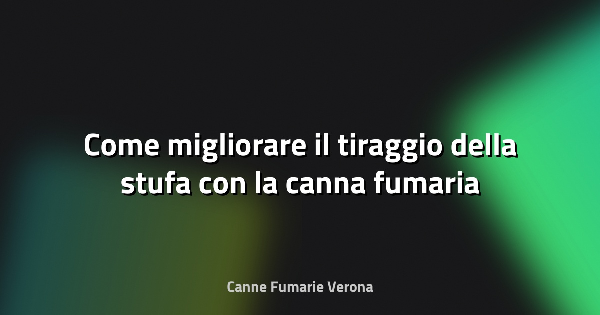 🔥 Come migliorare il tiraggio della stufa con la canna fumaria
