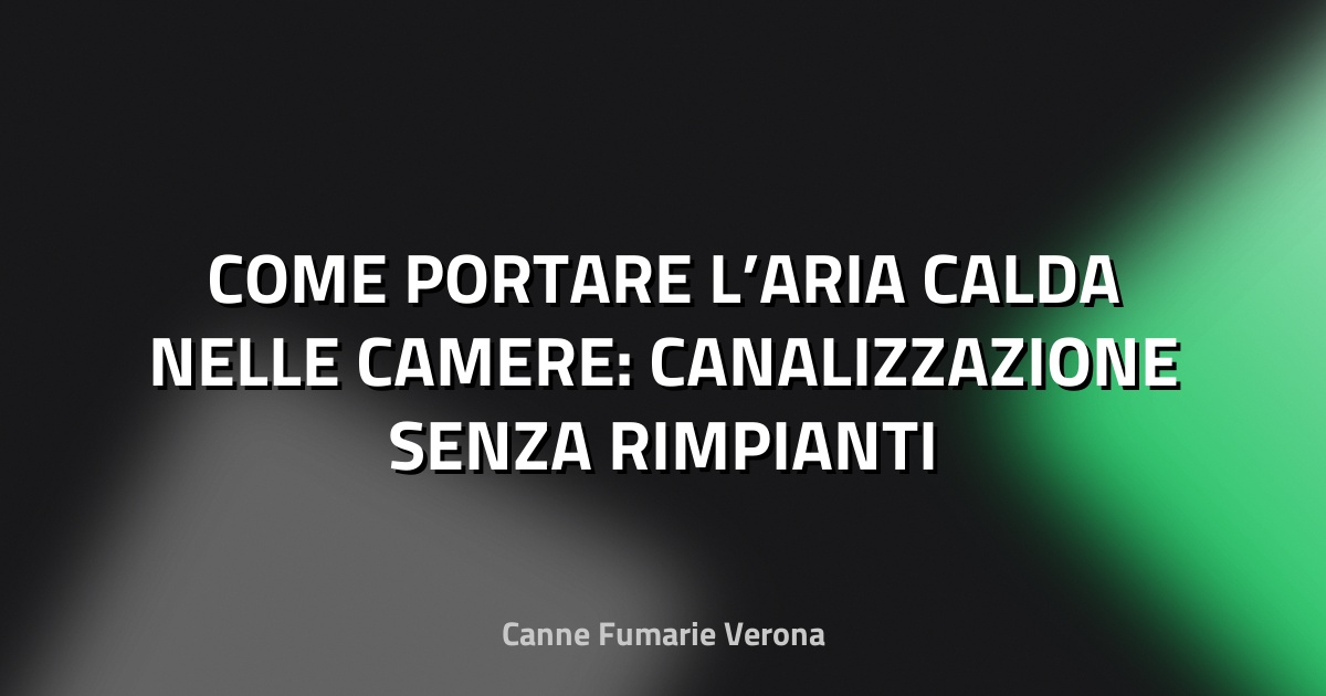 🔥 COME PORTARE L’ARIA CALDA NELLE CAMERE: CANALIZZAZIONE SENZA RIMPIANTI