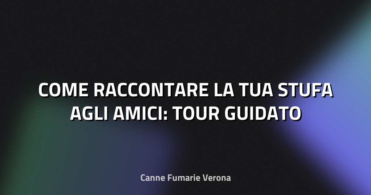 🔥 COME RACCONTARE LA TUA STUFA AGLI AMICI: TOUR GUIDATO