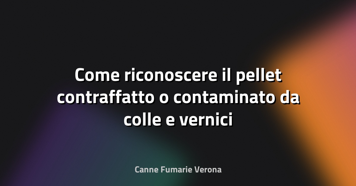 Come riconoscere il pellet contraffatto o contaminato da colle e vernici