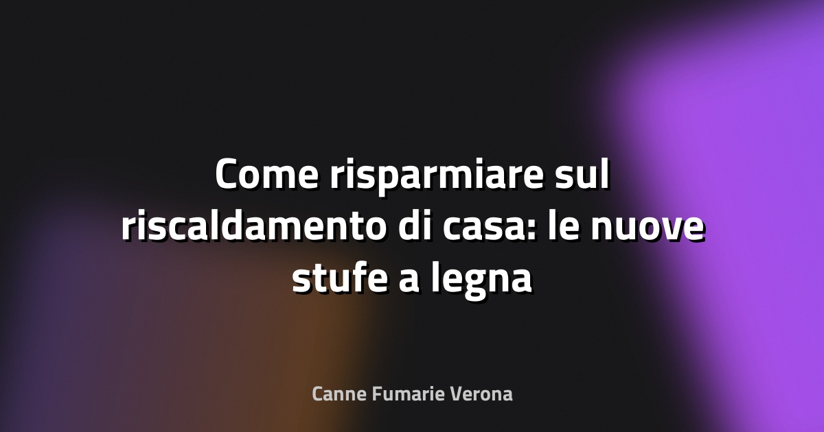 🔥 Come risparmiare sul riscaldamento di casa: le nuove stufe a legna Palazzetti tra efficienza e sostenibilità - La Voce dei Brand