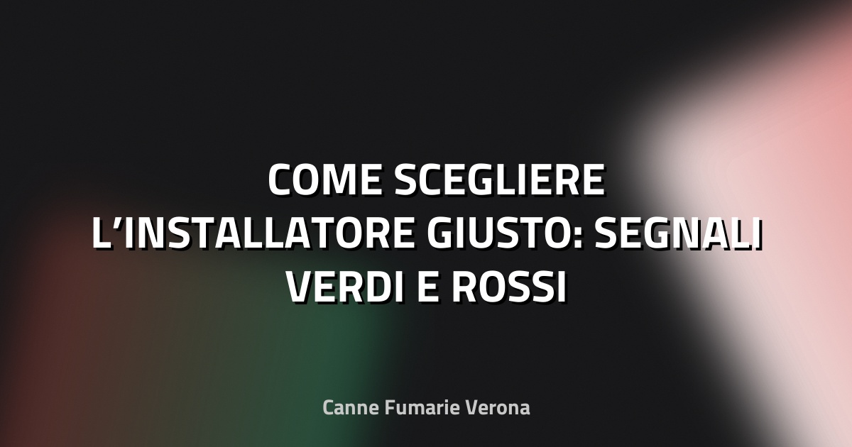 🛠️ COME SCEGLIERE L’INSTALLATORE GIUSTO: SEGNALI VERDI E ROSSI