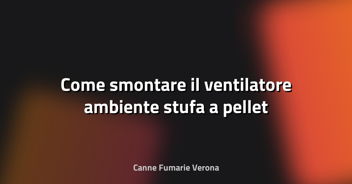🔧 Come smontare il ventilatore ambiente stufa a pellet