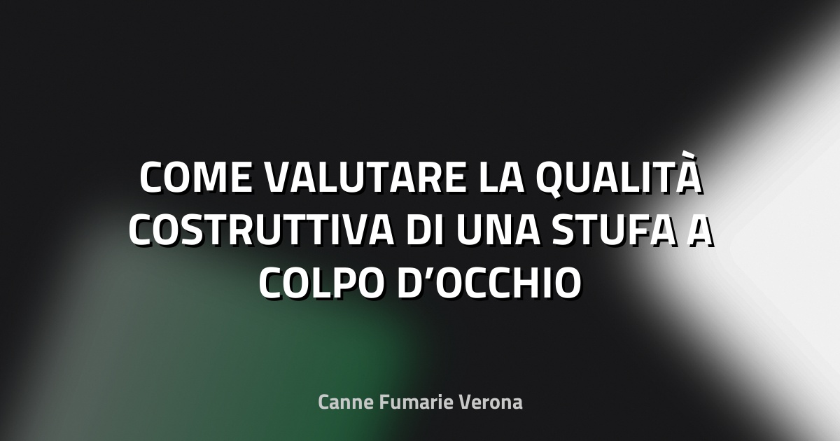 🔥 COME VALUTARE LA QUALITÀ COSTRUTTIVA DI UNA STUFA A COLPO D’OCCHIO
