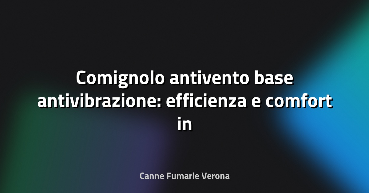 🔥 Comignolo antivento base antivibrazione: efficienza e comfort in un solo prodotto
