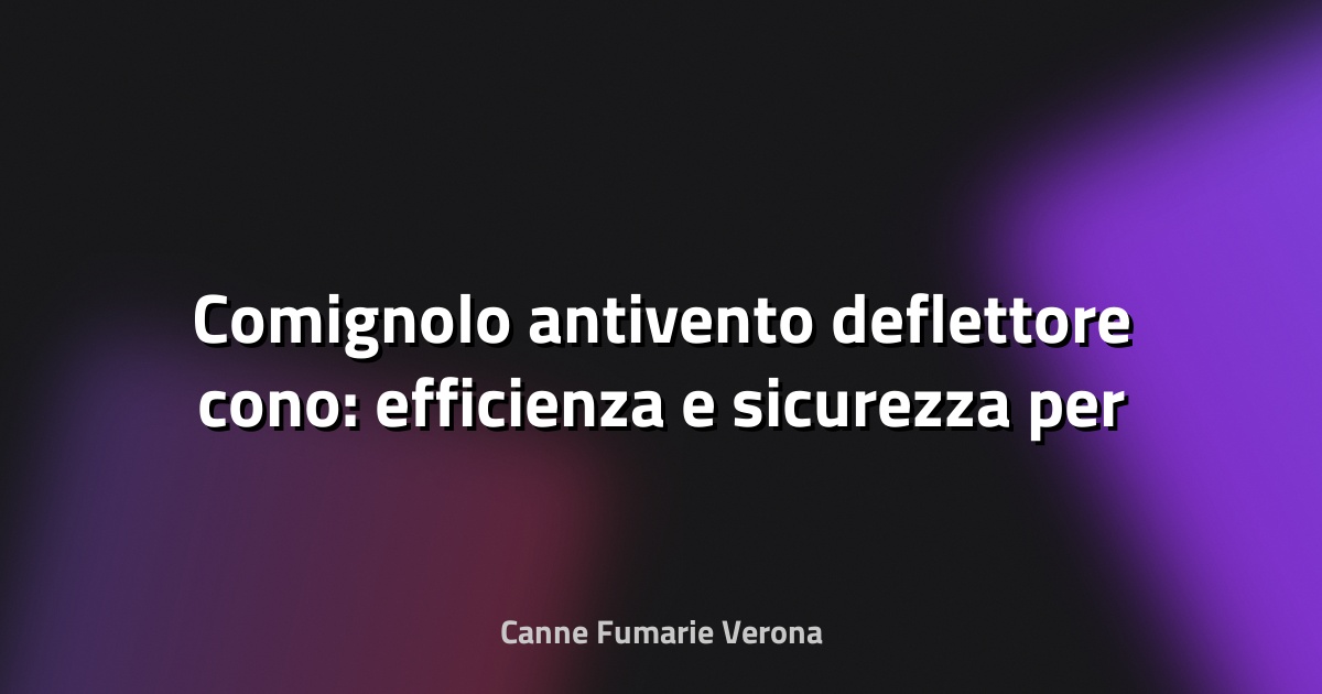 🔥 Comignolo antivento deflettore cono: efficienza e sicurezza per la tua canna fumaria