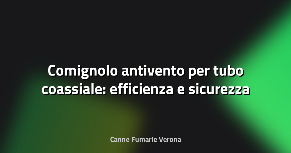 🔥 Comignolo antivento per tubo coassiale: efficienza e sicurezza nella gestione dei fumi