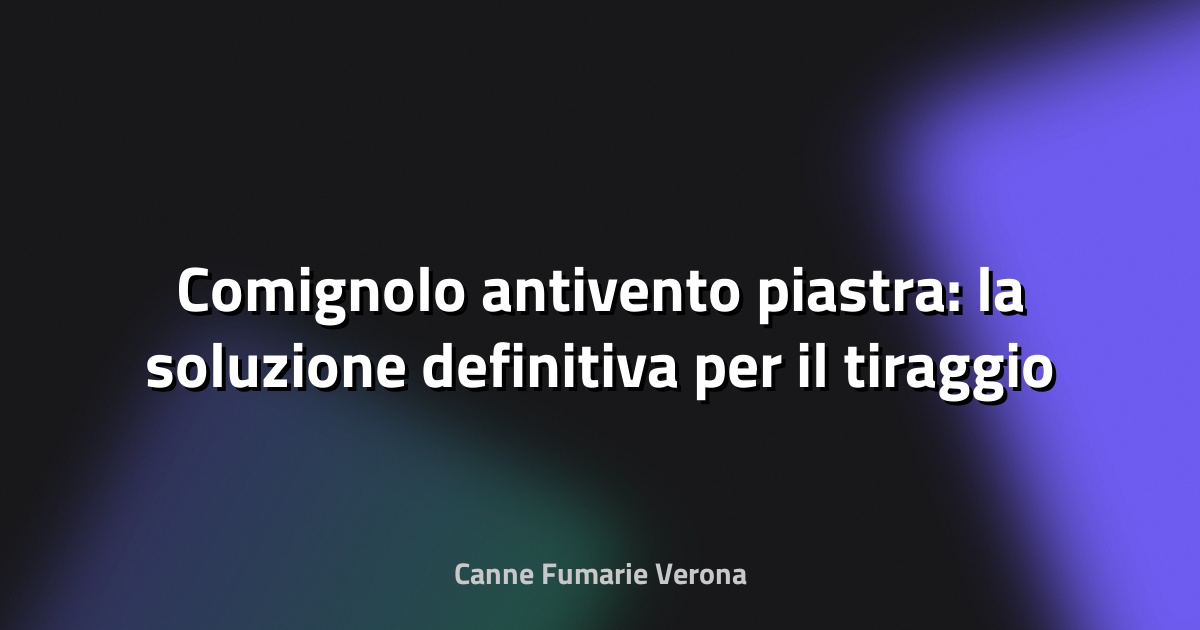 🔥 Comignolo antivento piastra: la soluzione definitiva per il tiraggio perfetto