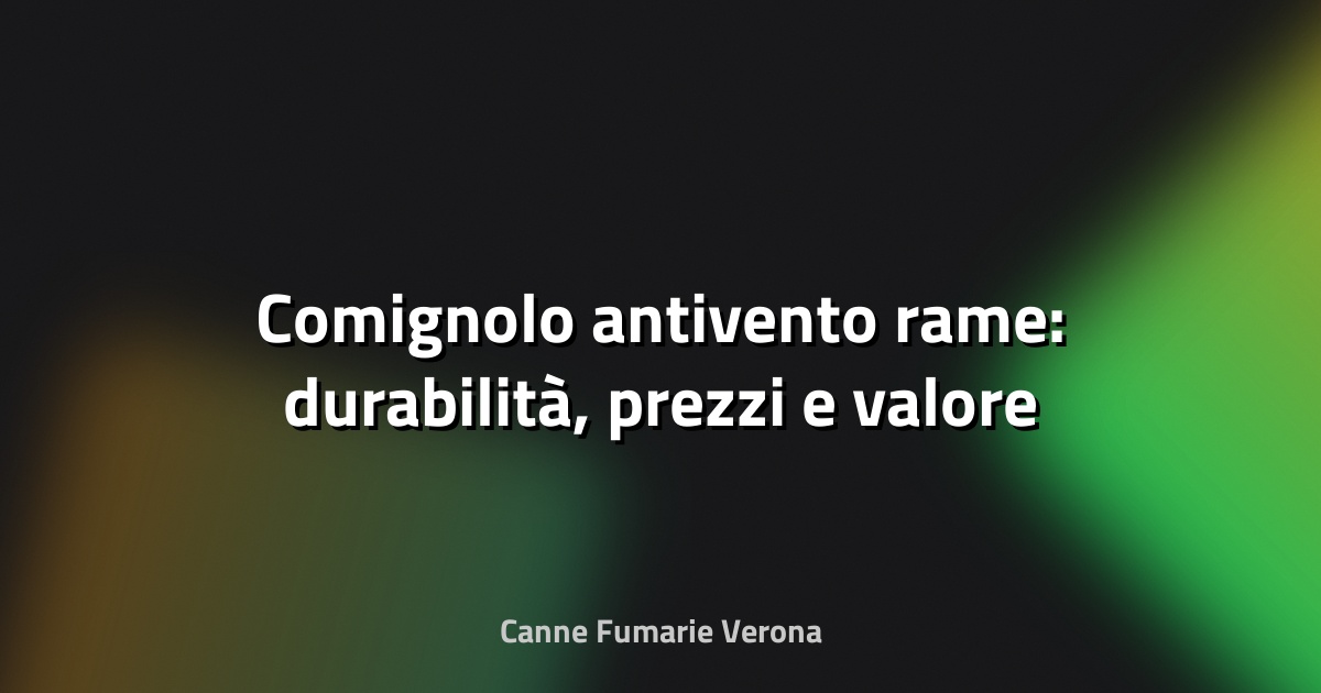 🔥 Comignolo antivento rame: durabilità, prezzi e valore