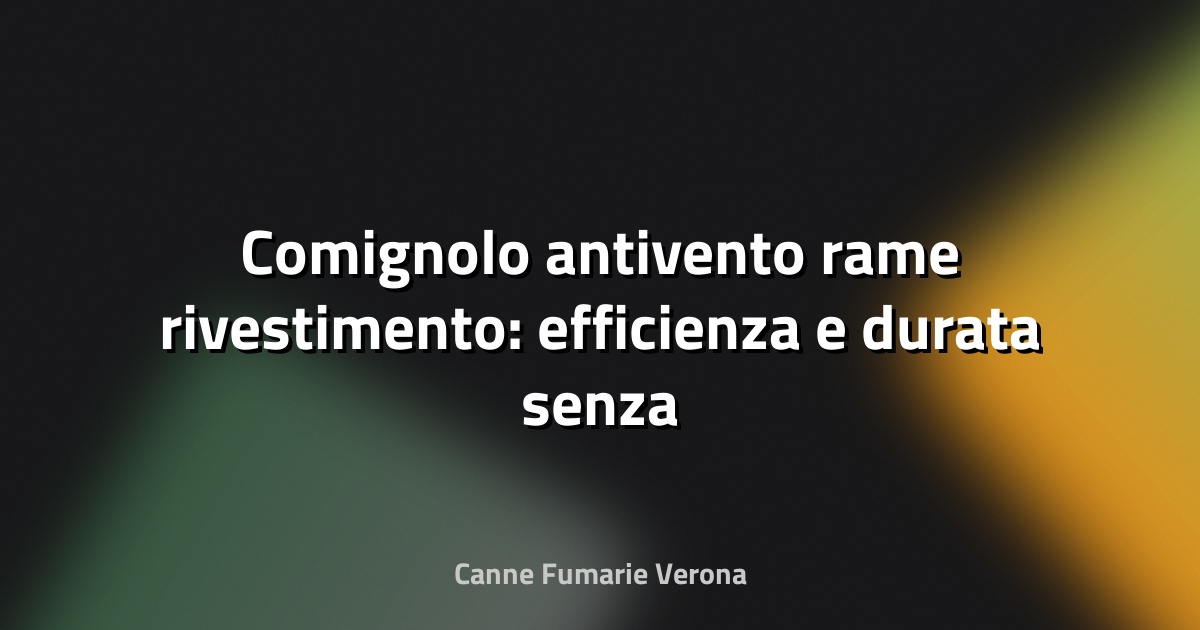 🔥 Comignolo antivento rame rivestimento: efficienza e durata senza compromessi