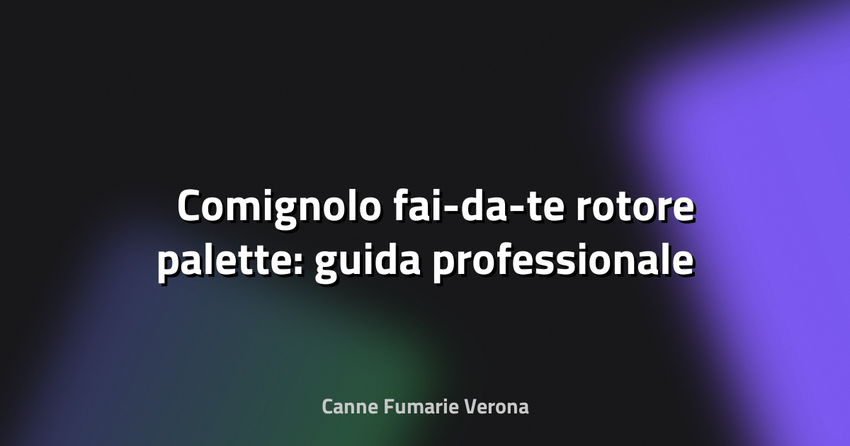 🛠️ Comignolo fai-da-te rotore palette: guida professionale