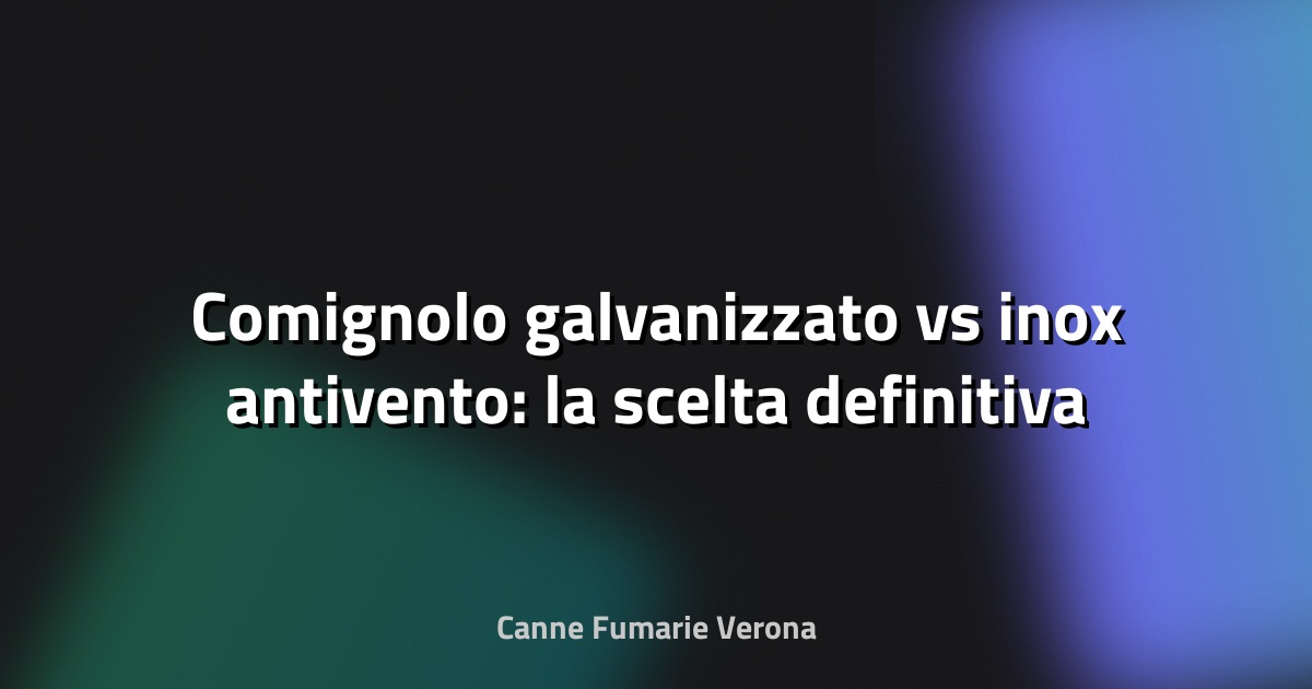🔥 Comignolo galvanizzato vs inox antivento: la scelta definitiva per il tuo camino