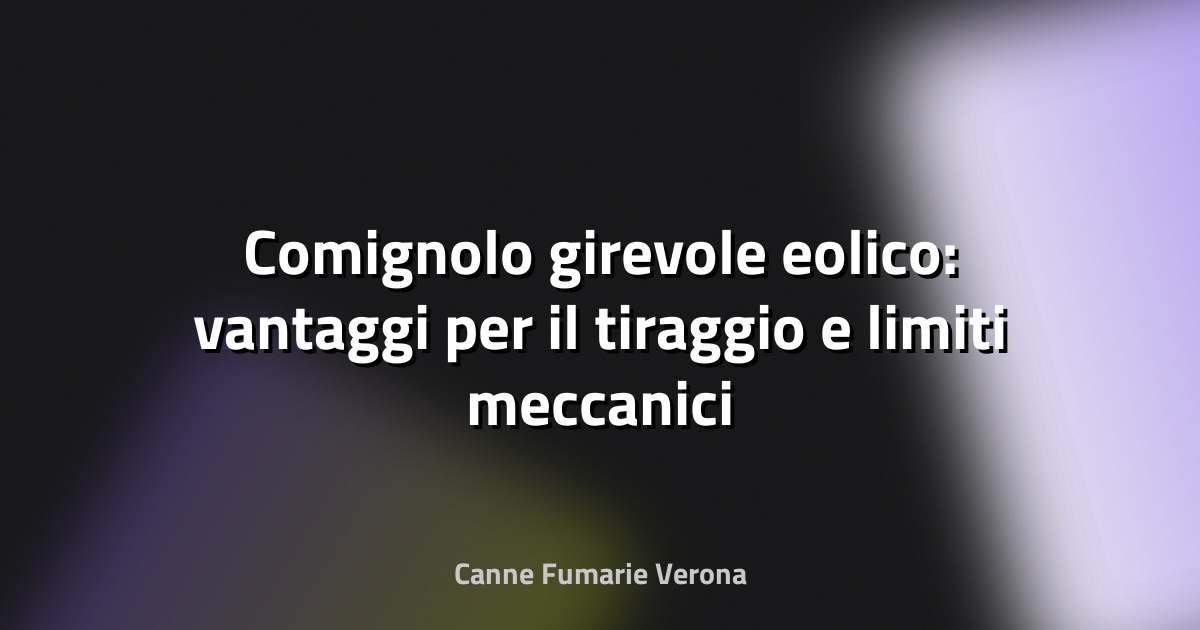 Comignolo girevole eolico: vantaggi per il tiraggio e limiti meccanici