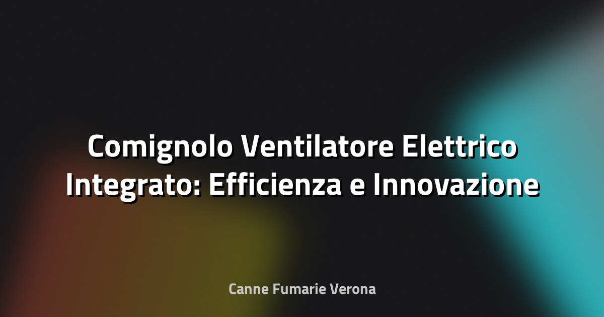 🔥 Comignolo Ventilatore Elettrico Integrato: Efficienza e Innovazione per la Tua Casa