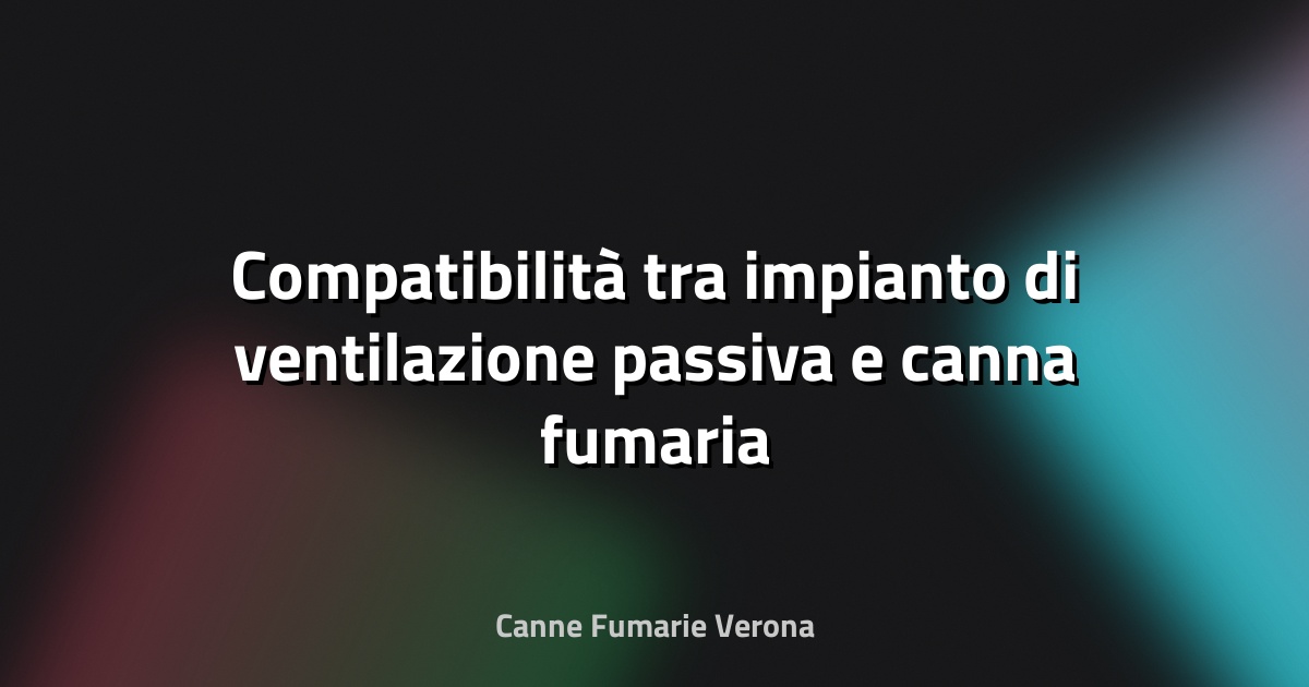 🔥 Compatibilità tra impianto di ventilazione passiva e canna fumaria