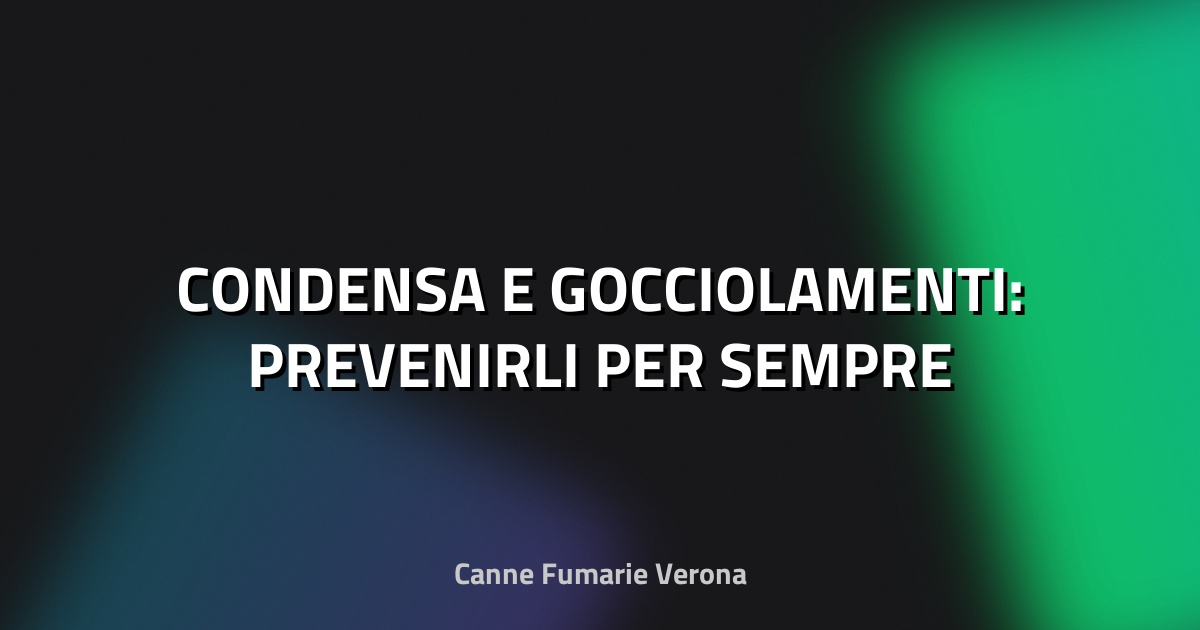 💧 CONDENSA E GOCCIOLAMENTI: PREVENIRLI PER SEMPRE