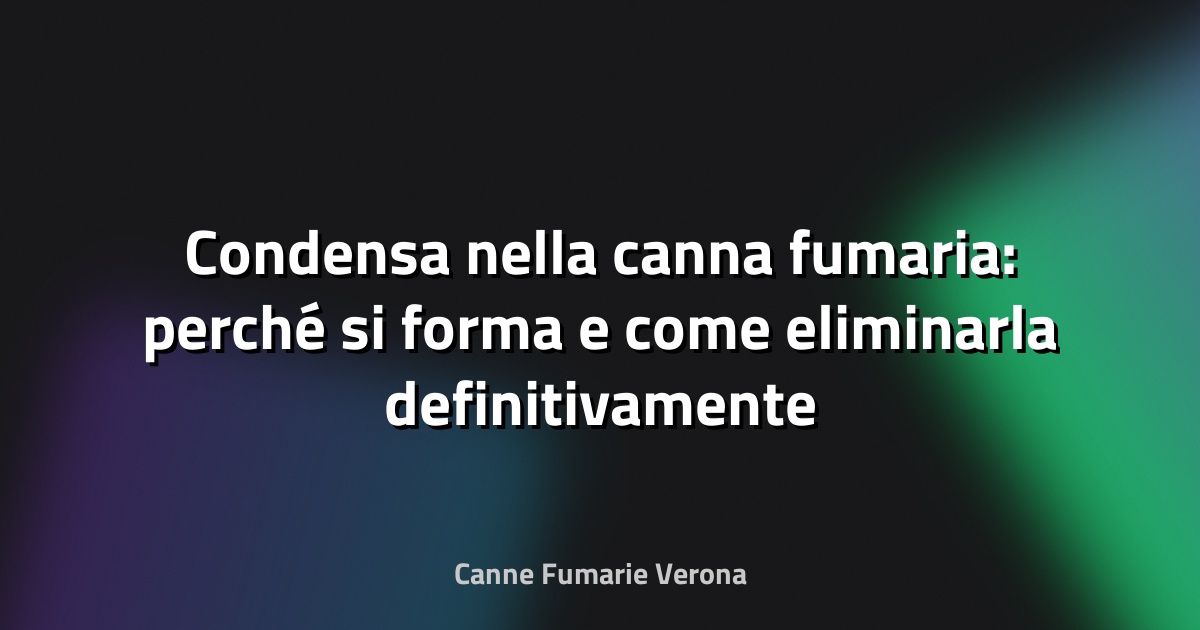 Condensa nella canna fumaria: perché si forma e come eliminarla definitivamente