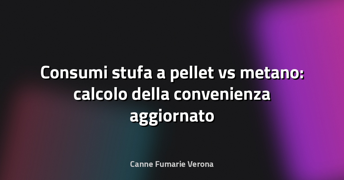 Consumi stufa a pellet vs metano: calcolo della convenienza aggiornato