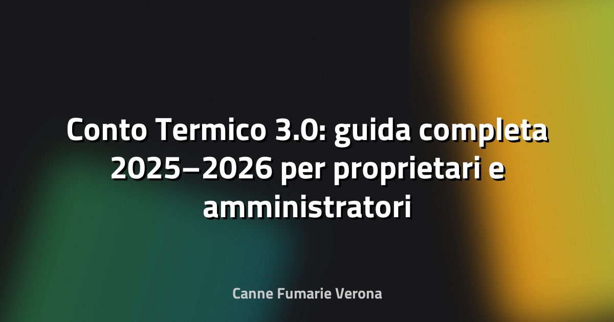 🔥 Conto Termico 3.0: guida completa 2025–2026 per proprietari e amministratori a Verona