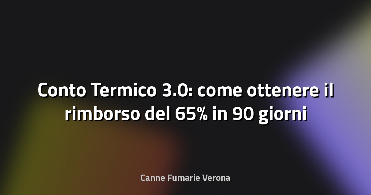 Conto Termico 3.0: come ottenere il rimborso del 65% in 90 giorni
