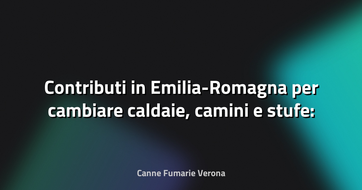 🔥 Contributi in Emilia-Romagna per cambiare caldaie, camini e stufe: c’è il bando - Il Resto del Carlino