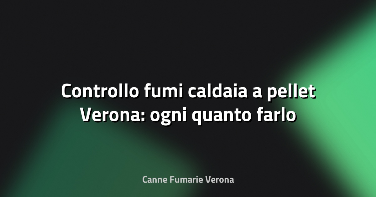 🔥 Controllo fumi caldaia a pellet Verona: ogni quanto farlo