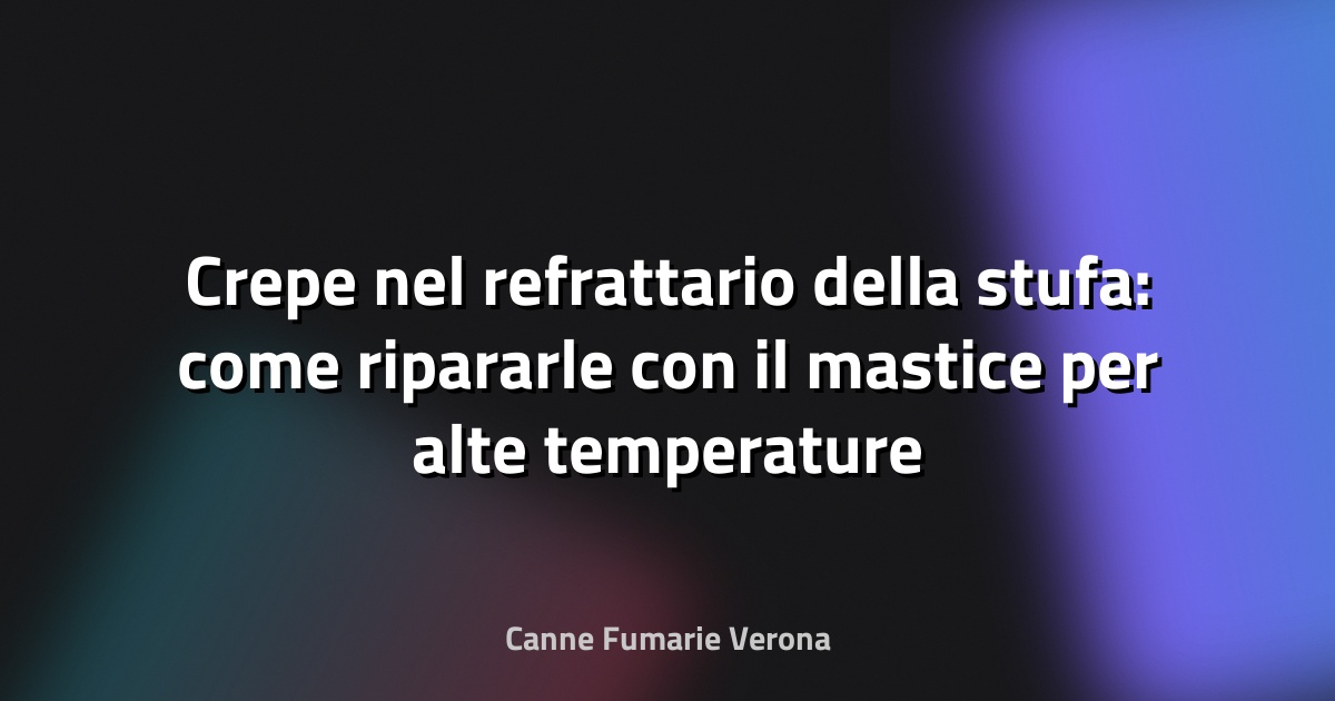 Crepe nel refrattario della stufa: come ripararle con il mastice per alte temperature