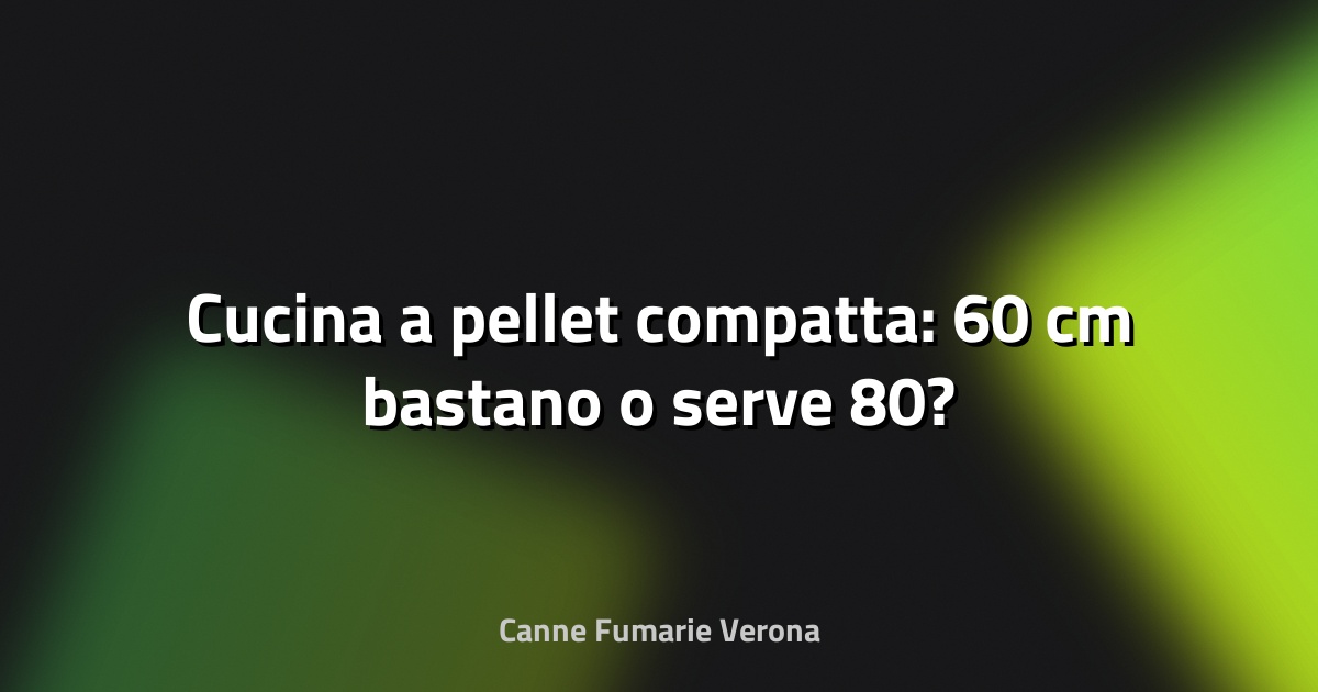 🔥 Cucina a pellet compatta: 60 cm bastano o serve 80?