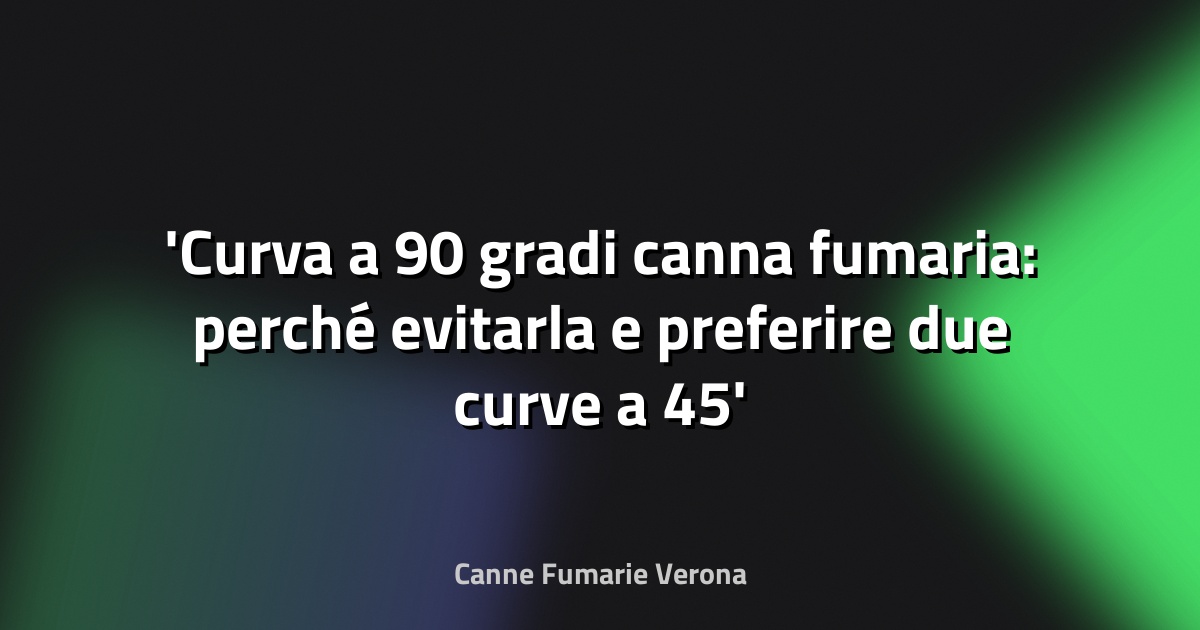 Curva a 90 gradi canna fumaria: perché evitarla e preferire due curve a 45
