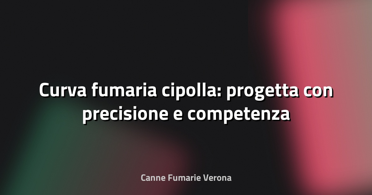 🔥 Curva fumaria cipolla: progetta con precisione e competenza