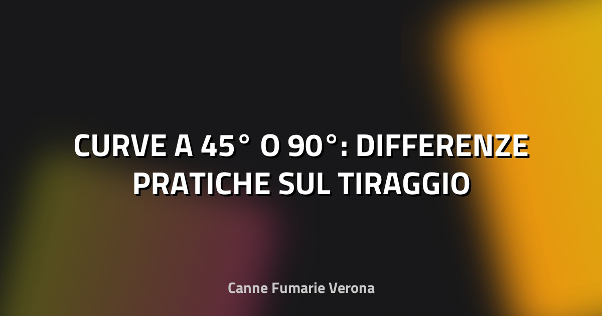 🏠 CURVE A 45° O 90°: DIFFERENZE PRATICHE SUL TIRAGGIO