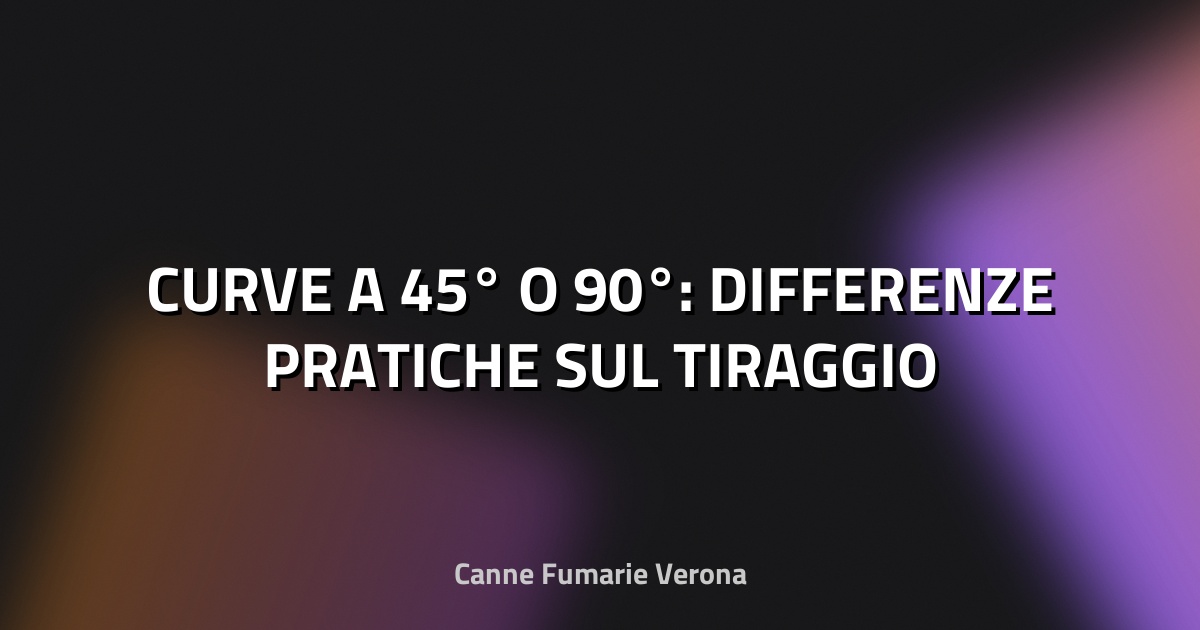 🔥 CURVE A 45° O 90°: DIFFERENZE PRATICHE SUL TIRAGGIO