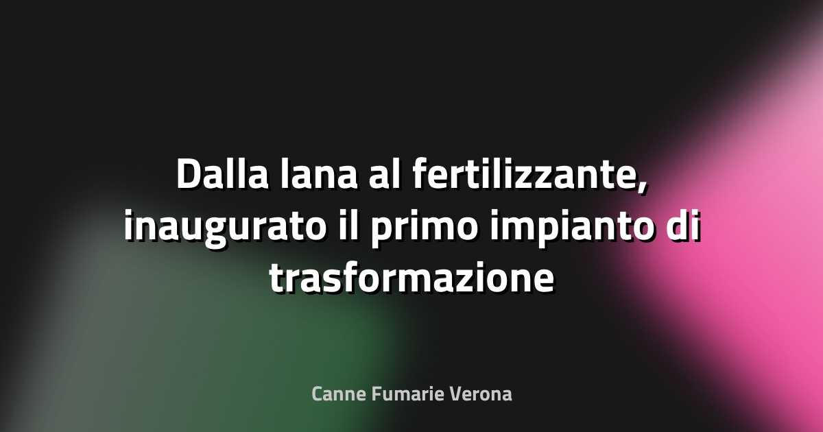 🌿 Dalla lana al fertilizzante, inaugurato il primo impianto di trasformazione in Italia - Qui UNIUD