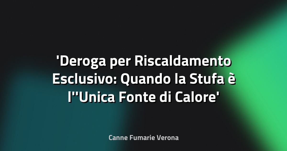 Deroga per Riscaldamento Esclusivo: Quando la Stufa è l'Unica Fonte di Calore