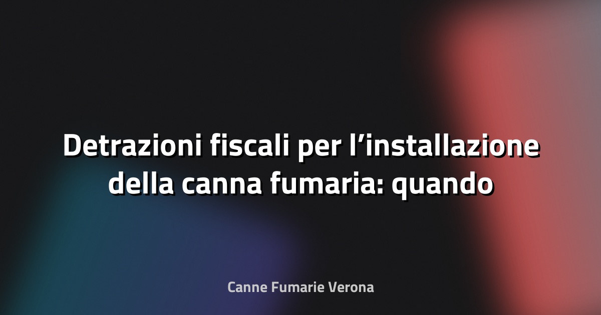 🔥 Detrazioni fiscali per l’installazione della canna fumaria: quando si applicano