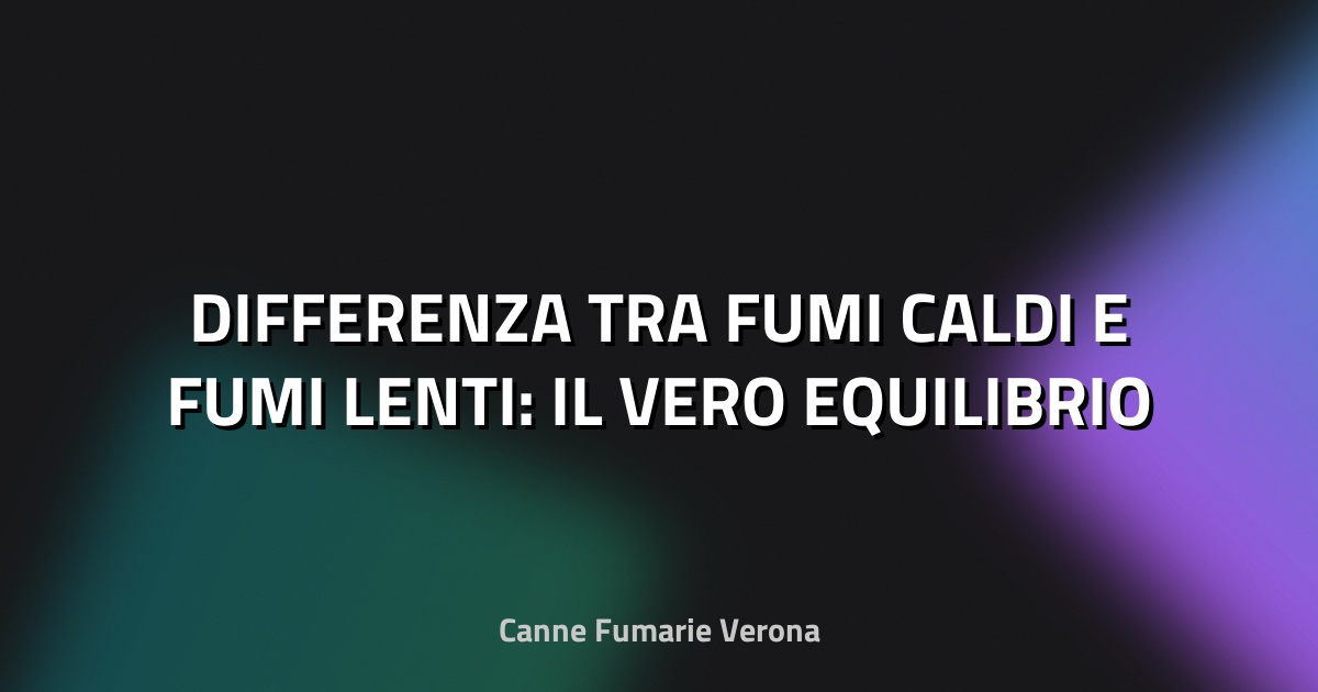 🔥 DIFFERENZA TRA FUMI CALDI E FUMI LENTI: IL VERO EQUILIBRIO