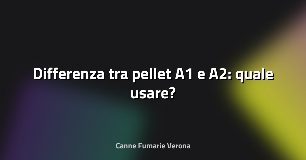 🔥 Differenza tra pellet A1 e A2: quale usare?