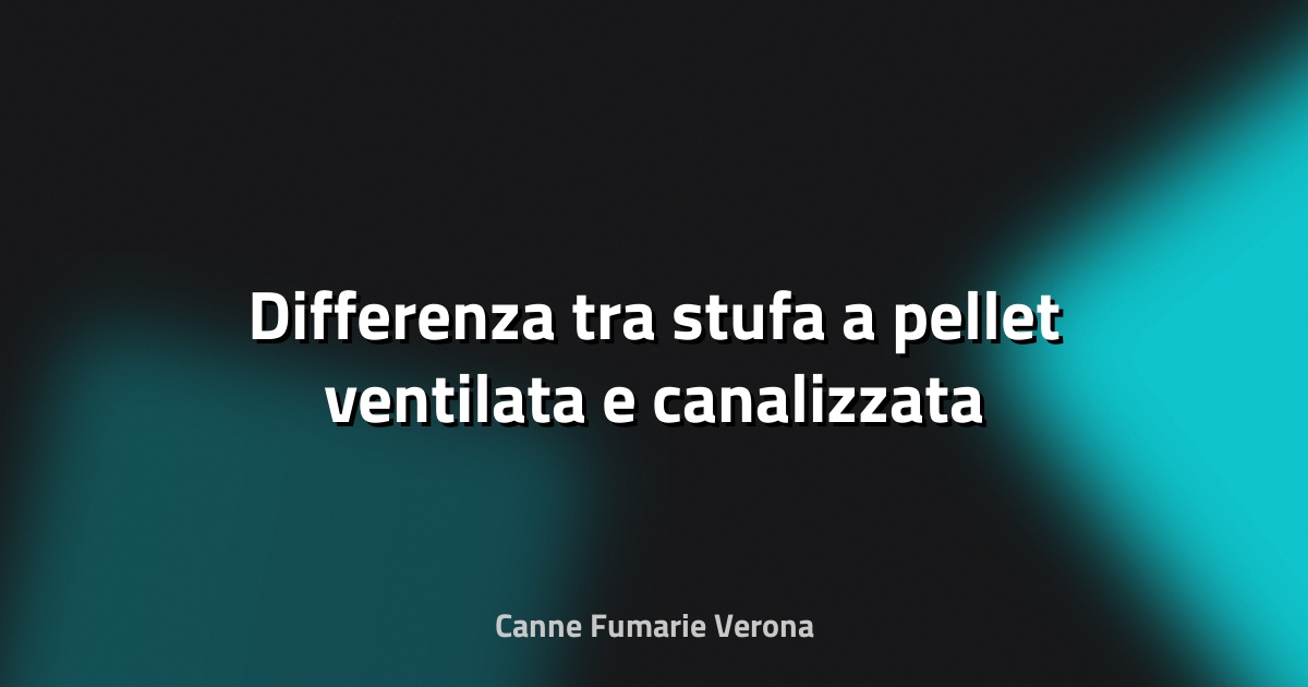 🔥 Differenza tra stufa a pellet ventilata e canalizzata