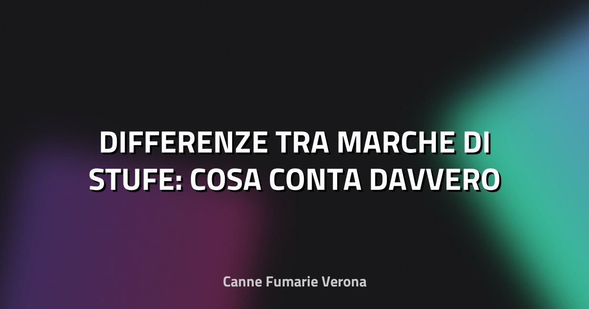 🔥 DIFFERENZE TRA MARCHE DI STUFE: COSA CONTA DAVVERO