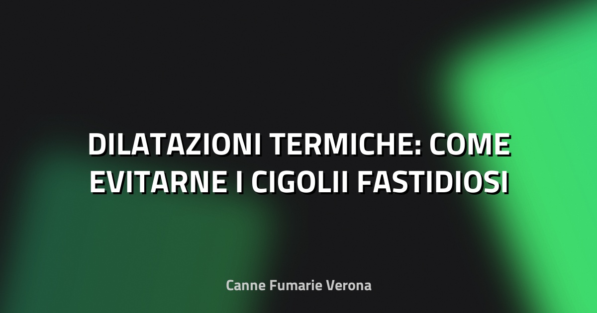 🔥 DILATAZIONI TERMICHE: COME EVITARNE I CIGOLII FASTIDIOSI