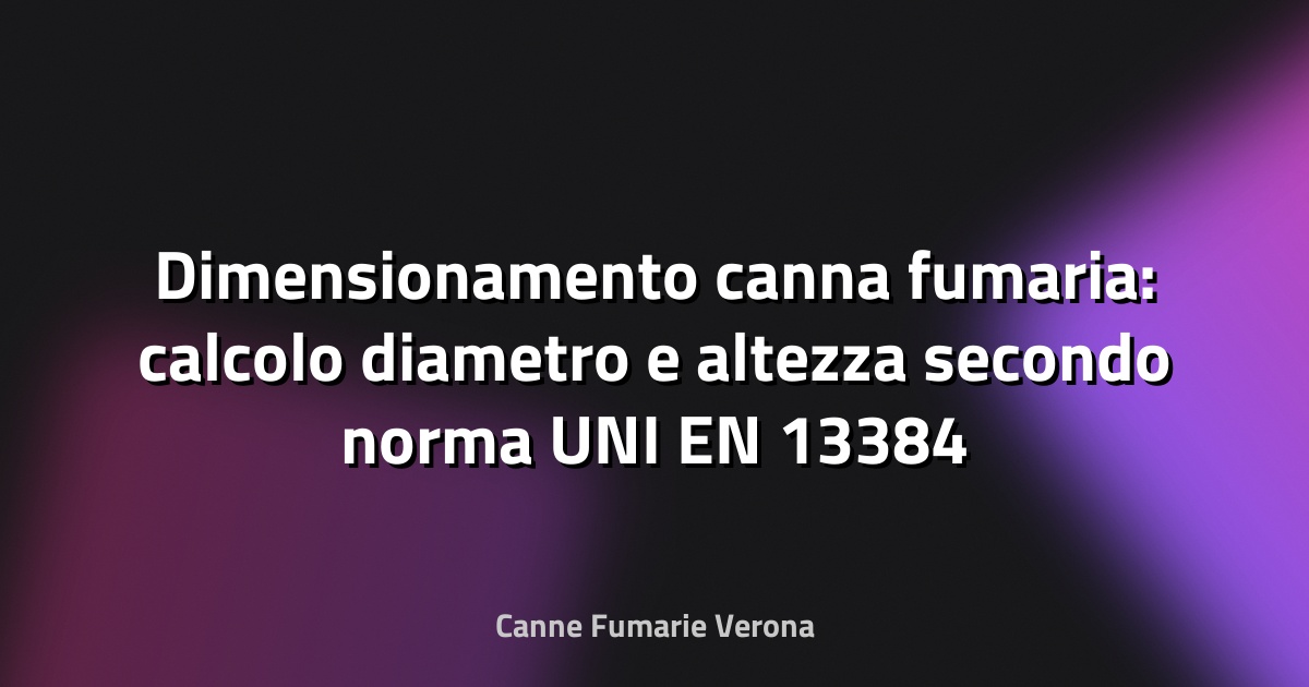 Dimensionamento canna fumaria: calcolo diametro e altezza secondo norma UNI EN 13384