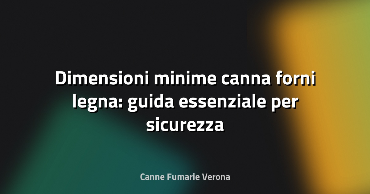 🔥 Dimensioni minime canna forni legna: guida essenziale per sicurezza ed efficienza