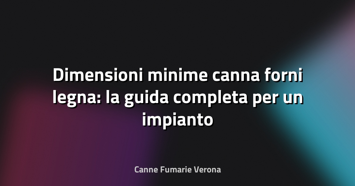 🔥 Dimensioni minime canna forni legna: la guida completa per un impianto efficiente e sicuro
