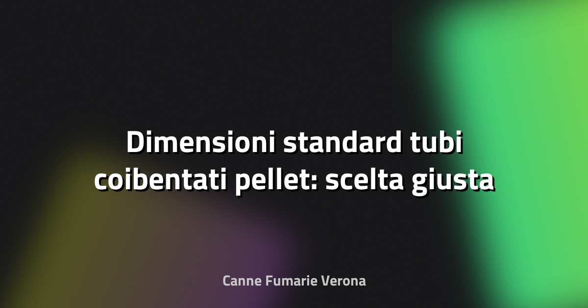🔥 Dimensioni standard tubi coibentati pellet: scelta giusta