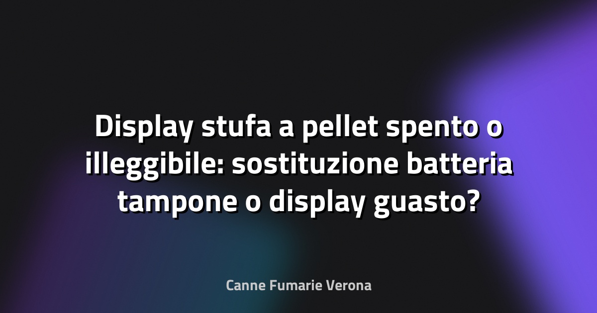Display stufa a pellet spento o illeggibile: sostituzione batteria tampone o display guasto?