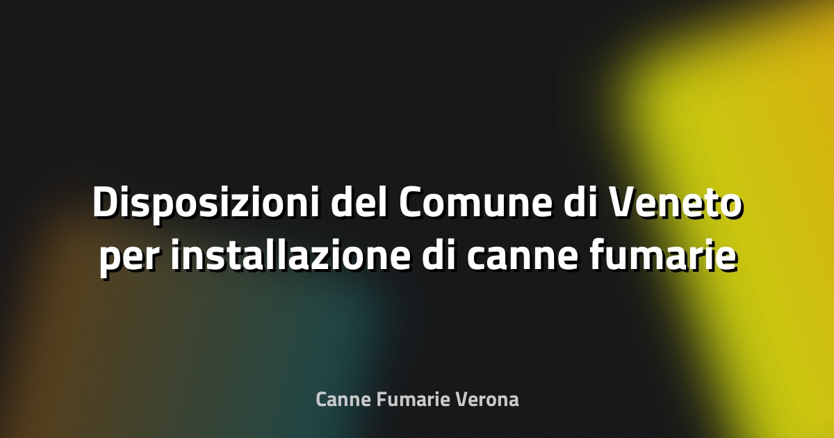 🔥 Disposizioni del Comune di Veneto per installazione di canne fumarie