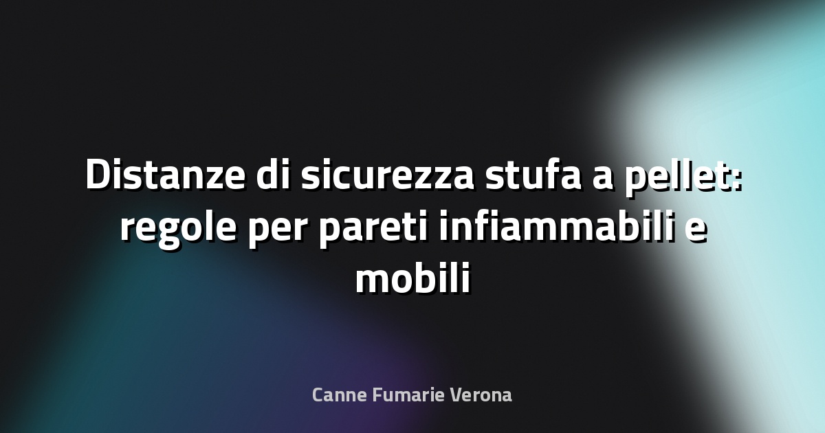 Distanze di sicurezza stufa a pellet: regole per pareti infiammabili e mobili
